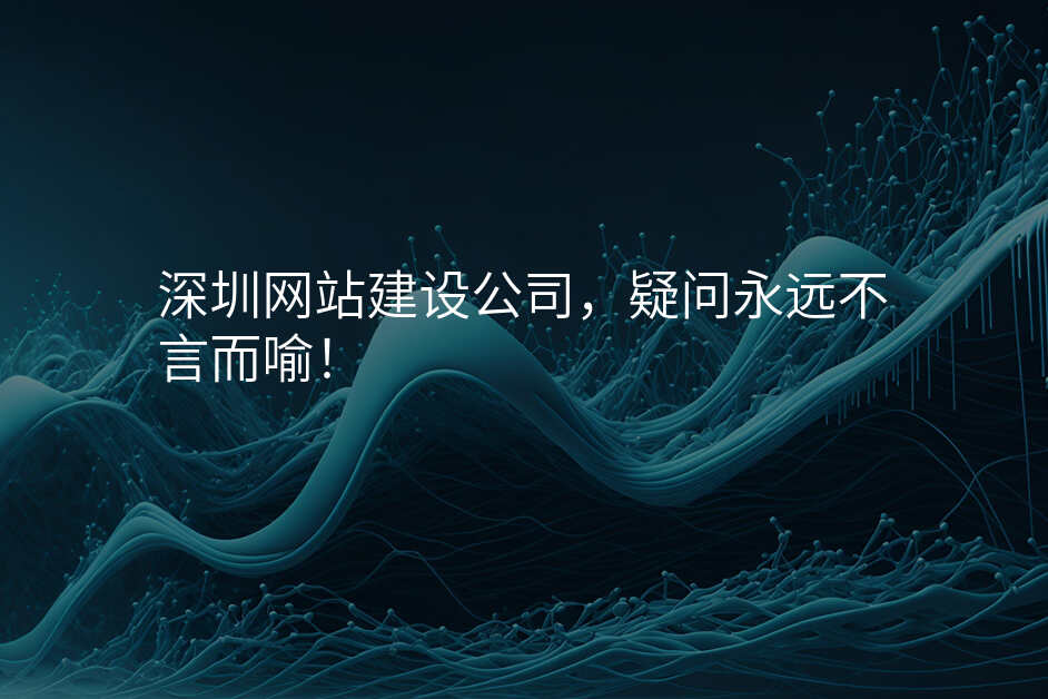 深圳网站建设公(gōng)司，疑问永遠(yuǎn)不言而喻！